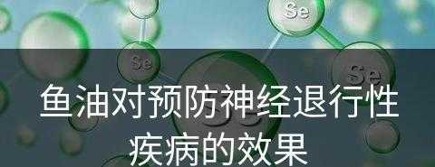 鱼油对预防神经退行性疾病的效果